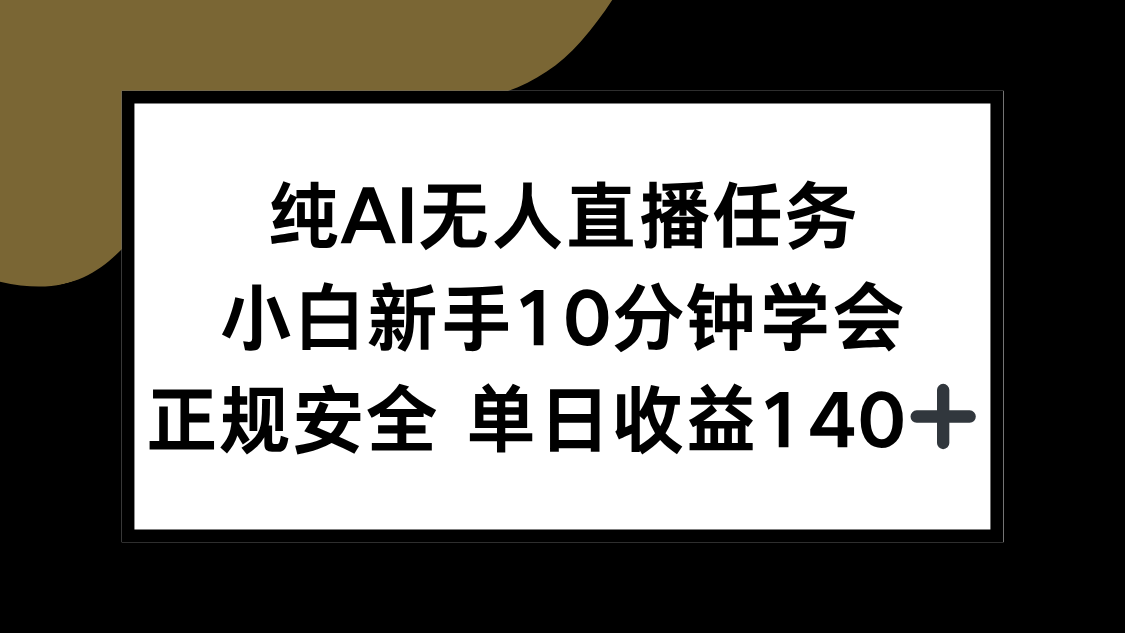 （15334期）纯AI无人直播任务，小白新手10分钟学会 ，正规安全 单日收益140+-零界教育