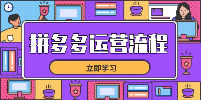 （14503期）拼多多运营流程，从选品到流量，全链路运营技巧，助力店铺爆单-零界教育