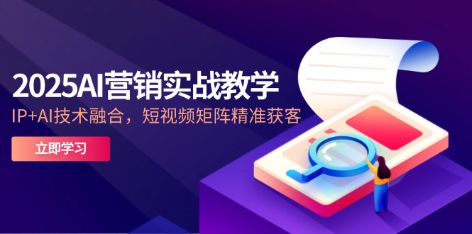 （14812期）2025AI营销实战教学-5月，IP+AI技术融合，短视频矩阵精准获客-零界教育