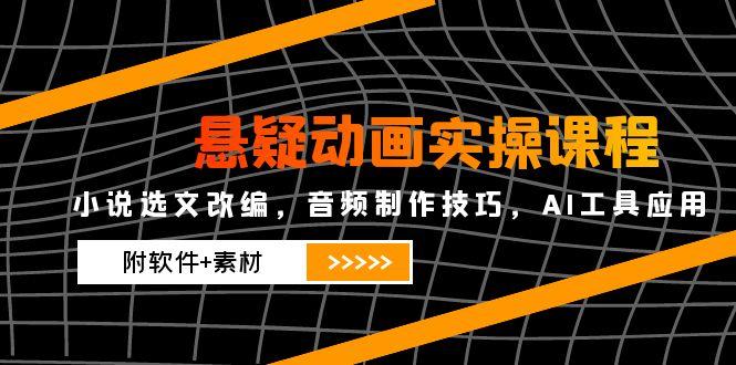 （14890期）悬疑动画实操课程，小说选文改编，音频制作技巧，AI工具应用（附软件+素材-零界教育