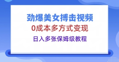 劲爆美女搏击视频，0成本多方式变现，日入多张保姆级教程-零界教育