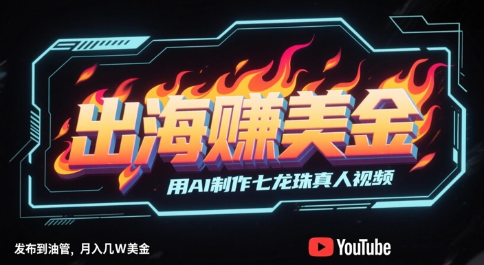 出海挣美金，用AI制作七龙珠真人视频，发布到油管，条条爆火，月入几W美刀-零界教育