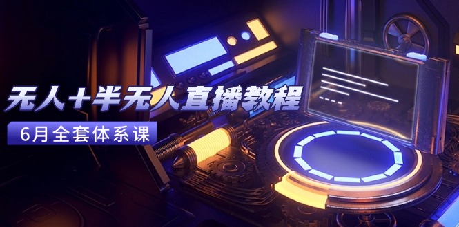 （15015期）无人+半无人直播教程：AI工具+场景搭建，0到1掌握核心技术(6月更新)-零界教育