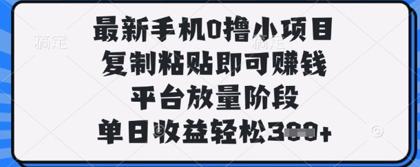 最新手机0撸小项目，复制粘贴即可挣钱，平台放量阶段，单日收益轻松3张+【揭秘】-零界教育