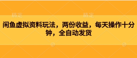 闲鱼虚拟资料玩法，两份收益，每天操作十分钟，全自动发货-零界教育