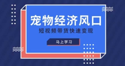宠物赛道快速变现精品课，宠物经济风口，短视频带货快速变现-零界教育