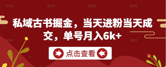 私域古书掘金，当天进粉当天成交，单号月入6k+-零界教育