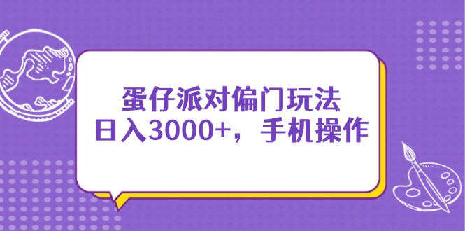 （14423期）蛋仔派对偏门玩法，日入3000+，手机操作-零界教育