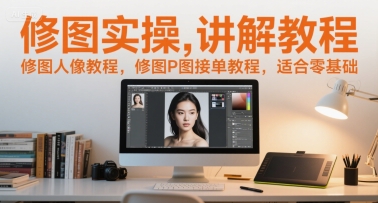 修图实操讲解教程，修图人像教程，修图P图接单教程，适合零基础-零界教育