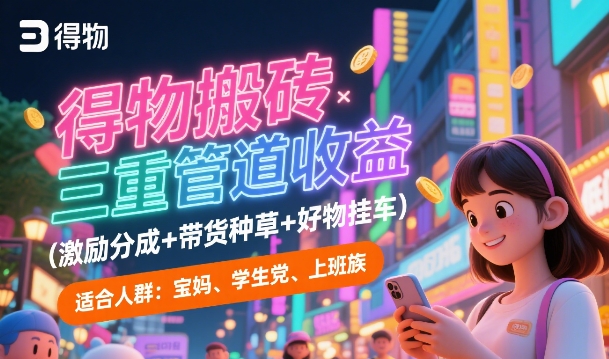得物搬砖三重管道收益(激励分成+带货种草+好物挂车)，低门槛，高回报-零界教育