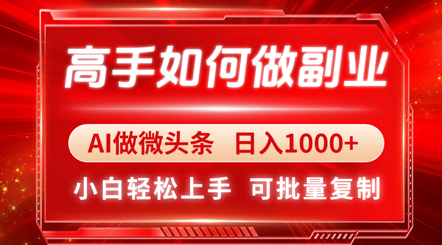 （14463期）高手如何做副业，AI微头条 日入1000+，小白轻松上手-零界教育