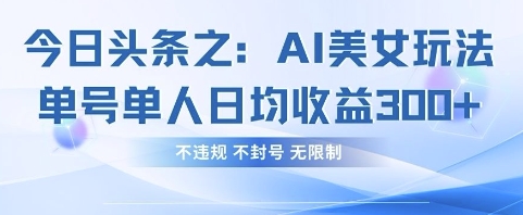 今日头条之AI美女玩法单号单人日均收益3张+，不违规 不封号 无限制-零界教育