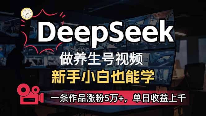 （14199期）小白用DeepSeek做养生号，一条作品涨粉5万+，单日收益上千-零界教育