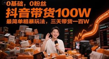 0基础，0粉丝，抖音带货100W，最简单粗暴玩法，三天带货一百W-零界教育