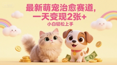 最新萌宠治愈赛道，一天变现2张+，小白轻松上手-零界教育