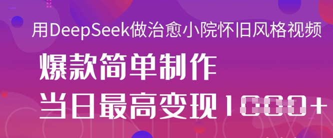 用DeepSeek做治愈小院怀旧风格视频，爆款轻松制作，当日最高变现1k-零界教育