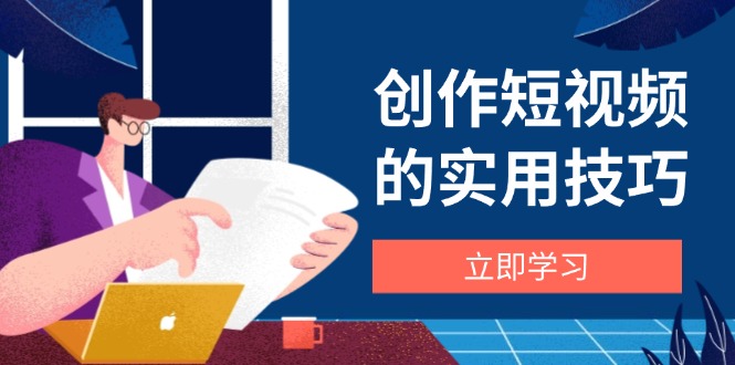 （14554期）创作短视频的实用技巧，剪辑、设备、构图、文案一站式学习攻略-零界教育