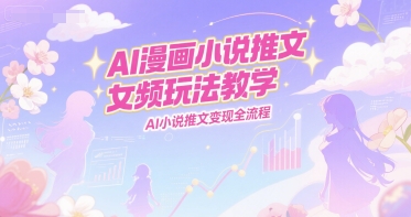 AI漫画小说推文女频玩法教学，AI小说推文变现全流程-零界教育