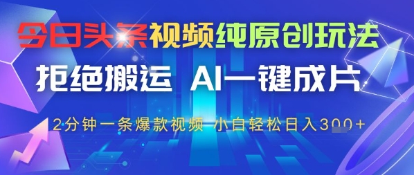 今日头条视频纯原创玩法，拒绝搬运，AI一键成片， 2分钟一条爆款视频，小白也能轻松日入3张-零界教育