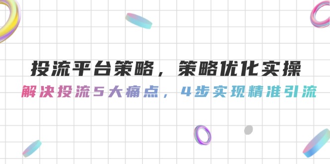 （14862期）投流平台策略，策略优化实操，解决投流5大痛点，4步实现精准引流-零界教育
