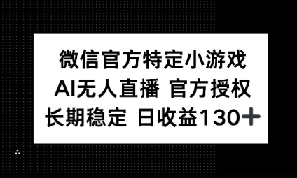 视频号特定小游戏任务，AI无人直播官方授权不封号，长期稳定 日收益100+-零界教育