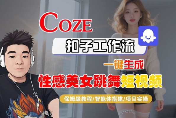 Coze扣子工作流一键生成性感美女跳舞短视频，保姆级教程-智能体搭建-项目实操-零界教育