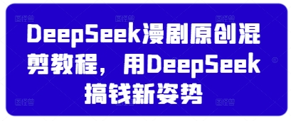 DeepSeek漫剧原创混剪教程，用DeepSeek搞钱新姿势-零界教育