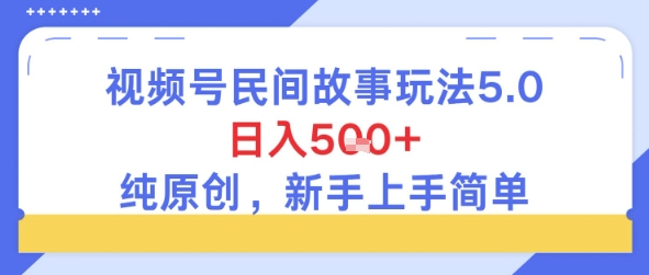 视频号民间故事玩法5.0，日入5张+，纯原创，新手上手简单-零界教育