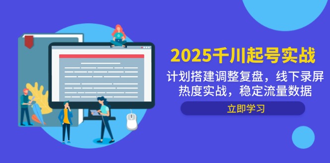 （14708期）2025千川起号实战，计划搭建调整复盘，线下录屏热度实战，稳定流量数据-零界教育