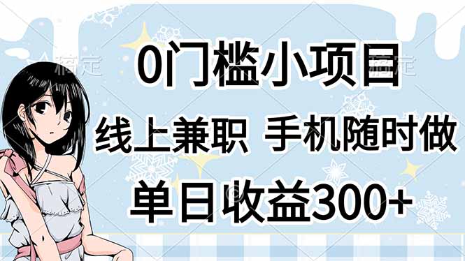 （14316期）0门槛副业，线上兼职，日入300+，有手机即可-零界教育