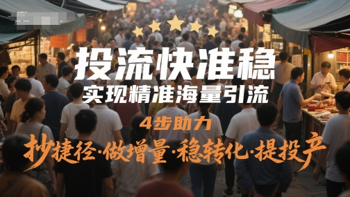 投流快准稳，实现精准海量引流，4步助力，抄捷径·做增量·稳转化·提投产-零界教育