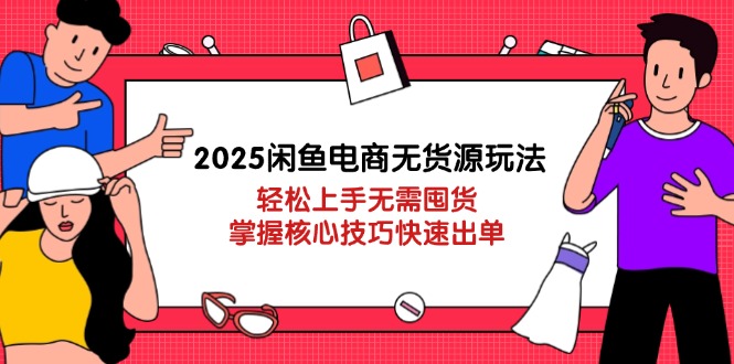 （14389期）2025闲鱼电商无货源玩法：轻松上手无需囤货，掌握核心技巧快速出单-零界教育