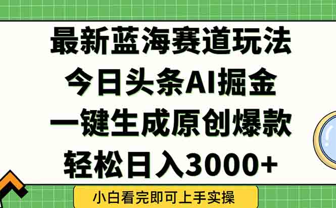 （15072期）今日头条2025年最新蓝海玩法，一键生成爆款，轻松实现矩阵日入3000+-零界教育