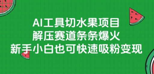 AI工具切水果项目，解压赛道条条爆火，新手小白也可快速吸粉变现-零界教育