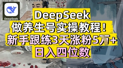 DeepSeek做养生号实操教程，新手跟练3天涨粉5W+，日入三位数-零界教育