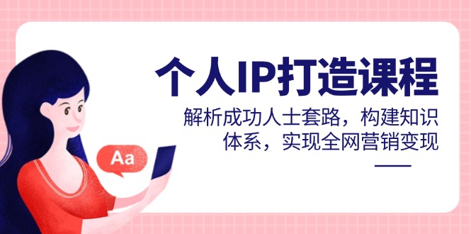 （14777期）个人IP打造课程，解析成功人士套路，构建知识体系，实现全网营销变现-零界教育