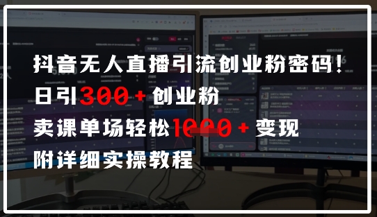 抖音无人直播引流密码，日引300+创业粉，单场轻松1k+变现，附详细实操教程-零界教育