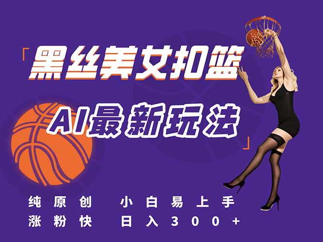 （15062期）最新AI生成美女扣篮视频，纯原创，小白轻松上手掌握流量秘籍，日入300+-零界教育