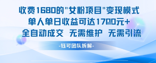 外面收费1680的女粉项目变现，单人单日收益可达1.7k，全自动成交无需维护-零界教育