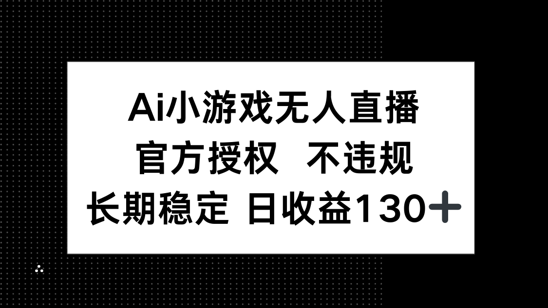 （14260期）AI小游戏无人直播，官方授权 不违规，单日平均收益130+-零界教育