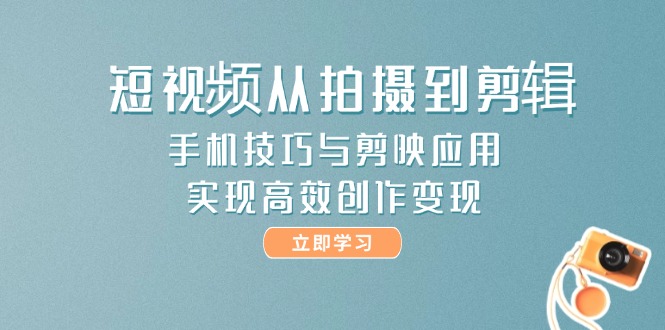 （14867期）短视频从拍摄到剪辑，手机技巧与剪映应用，实现高效创作变现-零界教育