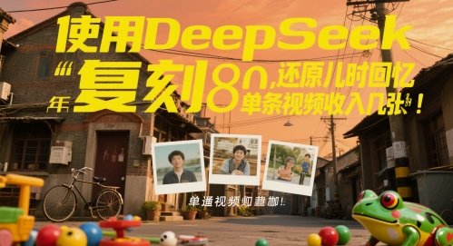 使用DeepSeek复刻80后童年，还原儿时回忆，单条视频收入几张-零界教育