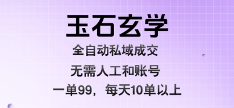 玉石玄学全自动私域成交，一单99每天十单以上，无需人工和矩阵账号，蓝海项目直接干【揭秘】-零界教育