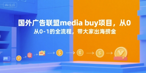 国外广告联盟media buy项目，从0-1的全流程，带大家出海捞金-零界教育