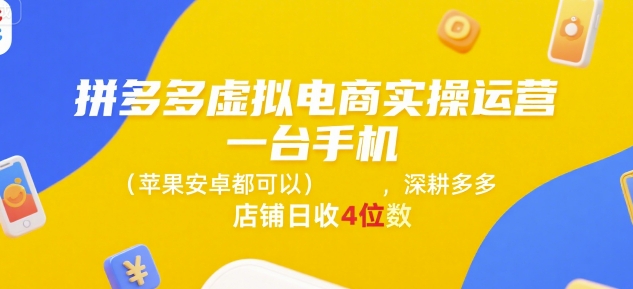 拼多多虚拟电商实操运营，一台手机(苹果安卓都可以)，深耕多多店铺日收4位数-零界教育