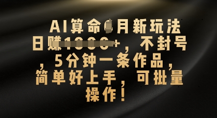 AI算命4月新玩法，日入数张，不封号，5分钟一条作品，简单好上手，可批量操作-零界教育