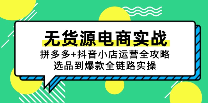 （15006期）无货源电商实战：拼多多+抖音小店运营全攻略，选品到爆款全链路实操-零界教育