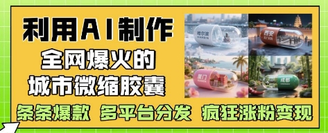 利用AI制作全网爆火的城市微缩胶囊，条条爆款， 多平台分发，疯狂涨粉变现-零界教育