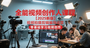 全能视频创作人课程【2025新版】视频拍摄剪辑编导运营，零基础学习视频创作-零界教育