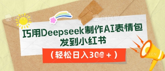 巧用Deepseek制作AI表情包，发到小红书，轻松日入3张-零界教育